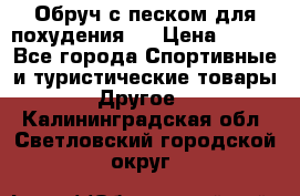Обруч с песком для похудения.  › Цена ­ 500 - Все города Спортивные и туристические товары » Другое   . Калининградская обл.,Светловский городской округ 
